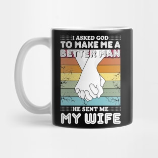 I asked god to make me a better man he sent me my wife Mug